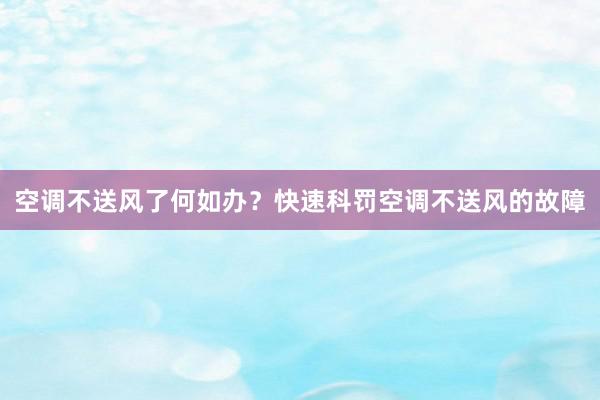 空调不送风了何如办？快速科罚空调不送风的故障
