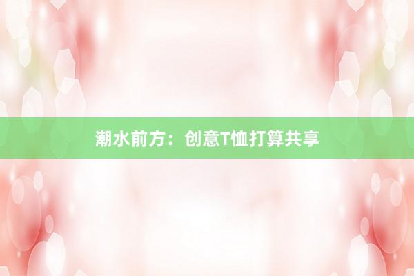 潮水前方：创意T恤打算共享