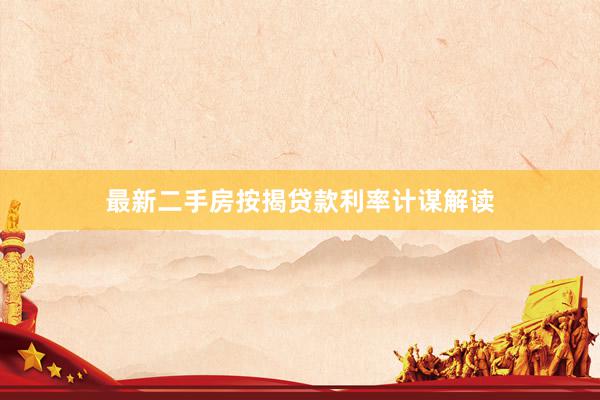 最新二手房按揭贷款利率计谋解读