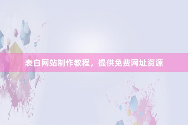 表白网站制作教程，提供免费网址资源