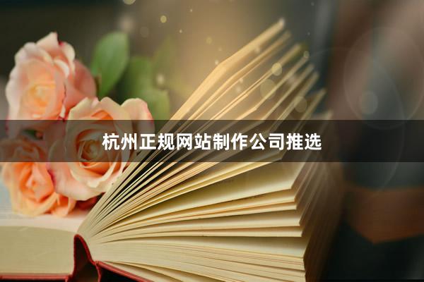杭州正规网站制作公司推选