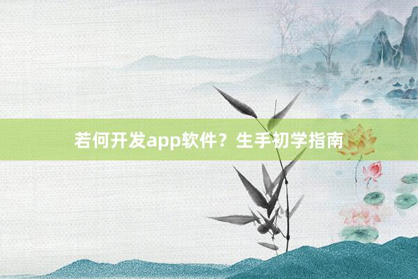 若何开发app软件？生手初学指南