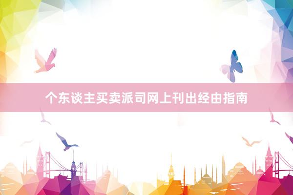 个东谈主买卖派司网上刊出经由指南