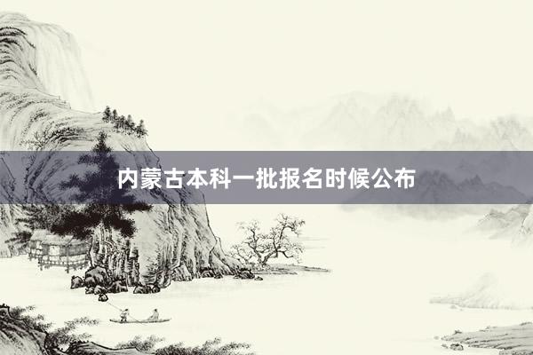 内蒙古本科一批报名时候公布