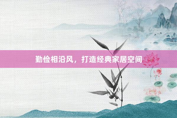 勤俭相沿风，打造经典家居空间